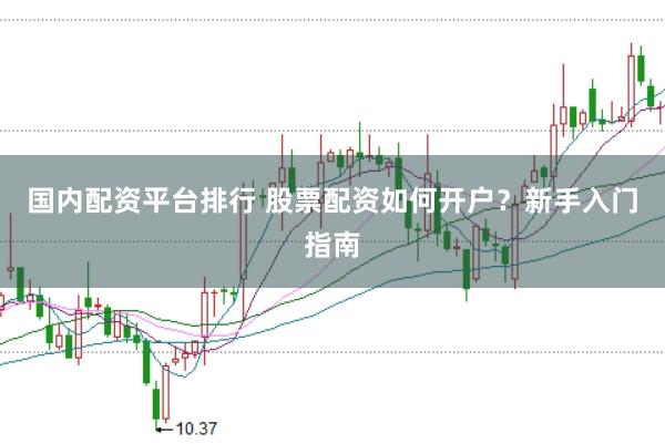 国内配资平台排行 股票配资如何开户？新手入门指南