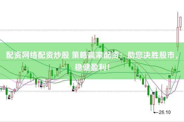 配资网络配资炒股 策略赢家配资：助您决胜股市，稳健盈利！