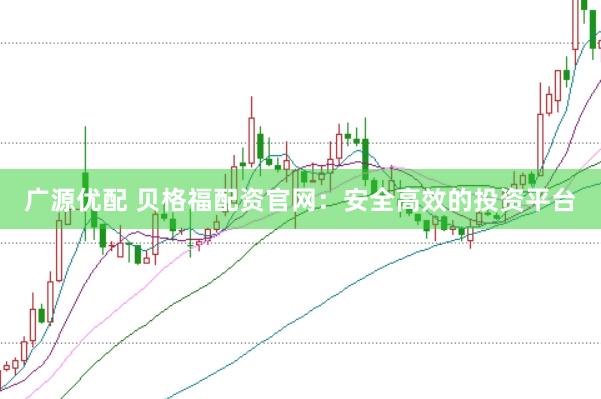 广源优配 贝格福配资官网：安全高效的投资平台