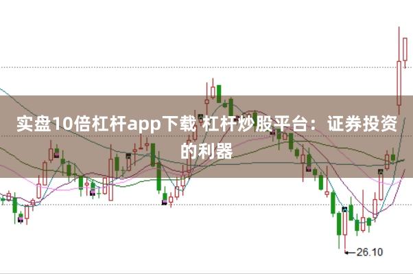 实盘10倍杠杆app下载 杠杆炒股平台：证券投资的利器
