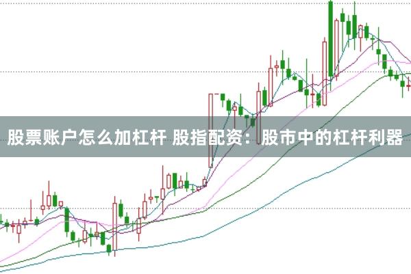 股票账户怎么加杠杆 股指配资：股市中的杠杆利器