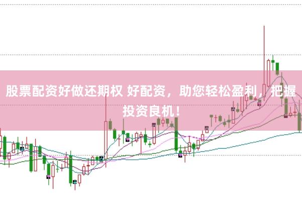 股票配资好做还期权 好配资，助您轻松盈利，把握投资良机！
