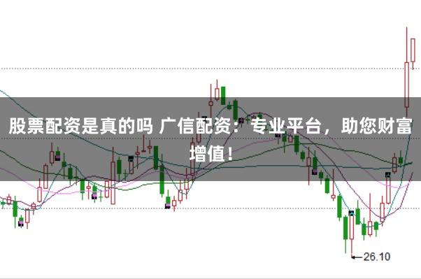 股票配资是真的吗 广信配资：专业平台，助您财富增值！