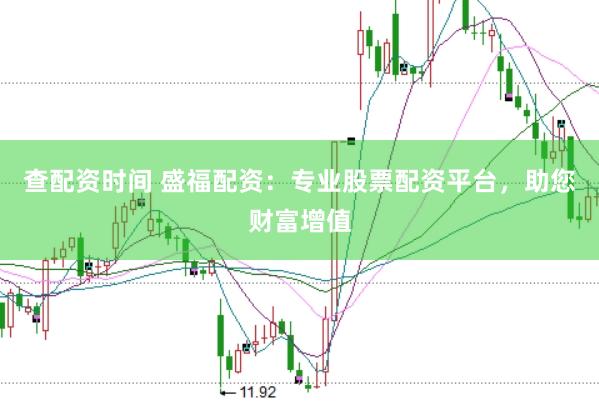 查配资时间 盛福配资：专业股票配资平台，助您财富增值