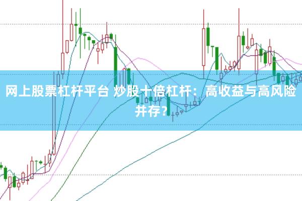 网上股票杠杆平台 炒股十倍杠杆：高收益与高风险并存？