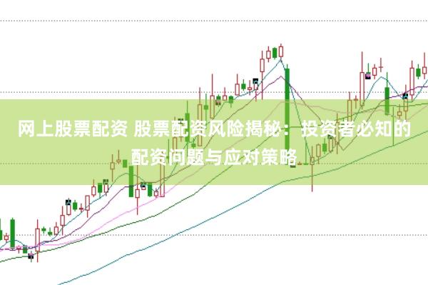 网上股票配资 股票配资风险揭秘：投资者必知的配资问题与应对策略