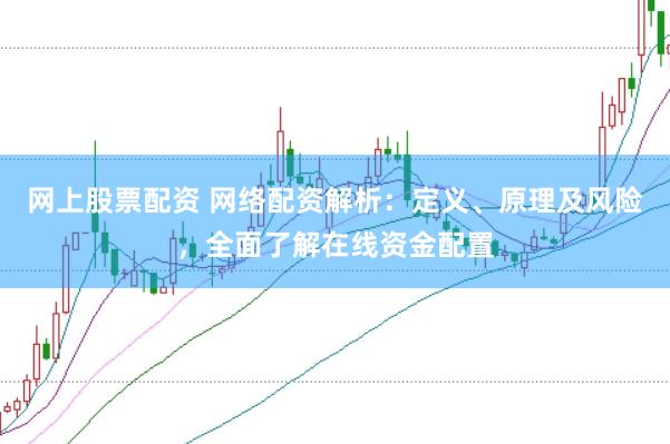 网上股票配资 网络配资解析：定义、原理及风险，全面了解在线资金配置