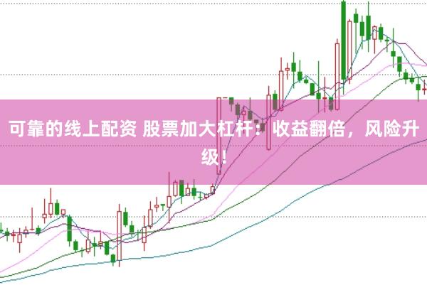 可靠的线上配资 股票加大杠杆：收益翻倍，风险升级！