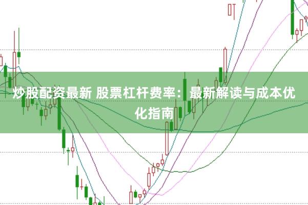 炒股配资最新 股票杠杆费率：最新解读与成本优化指南