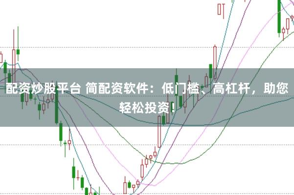 配资炒股平台 简配资软件：低门槛、高杠杆，助您轻松投资！