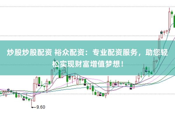 炒股炒股配资 裕众配资：专业配资服务，助您轻松实现财富增值梦想！