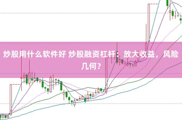 炒股用什么软件好 炒股融资杠杆：放大收益，风险几何？