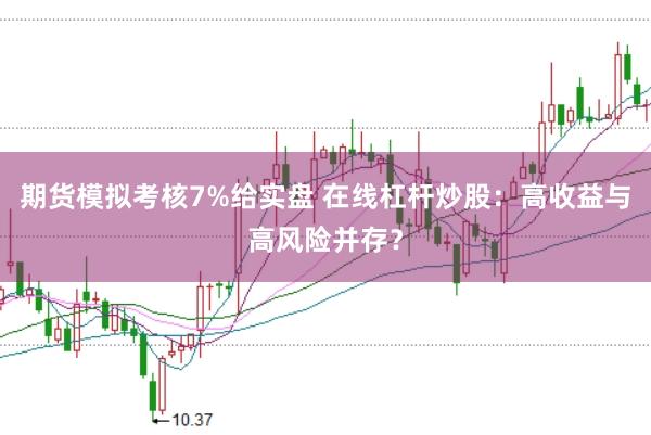 期货模拟考核7%给实盘 在线杠杆炒股：高收益与高风险并存？