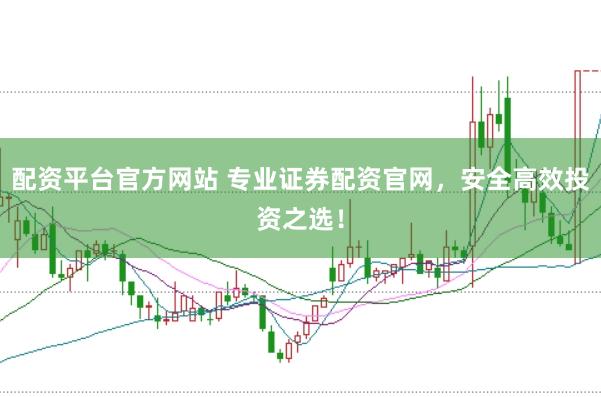 配资平台官方网站 专业证券配资官网，安全高效投资之选！