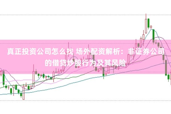 真正投资公司怎么找 场外配资解析：非证券公司的借贷炒股行为及其风险