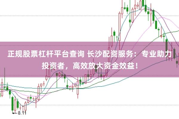 正规股票杠杆平台查询 长沙配资服务：专业助力投资者，高效放大资金效益！