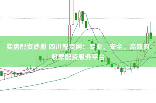 实盘配资炒股 四川配资网：专业、安全、高效的股票配资服务平台