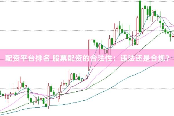 配资平台排名 股票配资的合法性：违法还是合规？