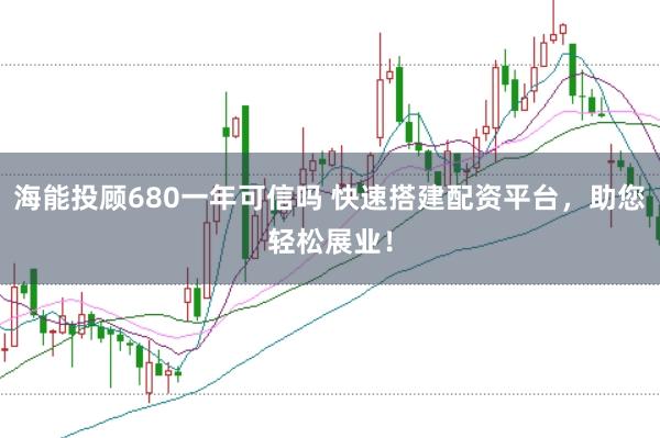 海能投顾680一年可信吗 快速搭建配资平台，助您轻松展业！