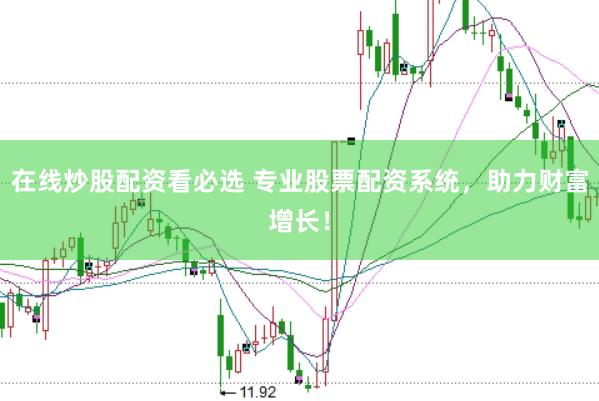 在线炒股配资看必选 专业股票配资系统，助力财富增长！