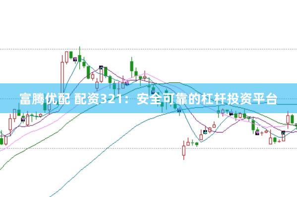 富腾优配 配资321：安全可靠的杠杆投资平台