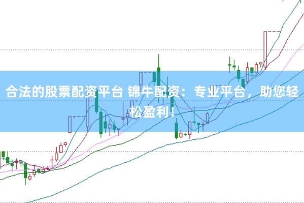 合法的股票配资平台 锦牛配资：专业平台，助您轻松盈利！