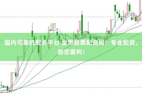 国内可靠的配资平台 金惠股票配资网：专业配资，助您盈利！