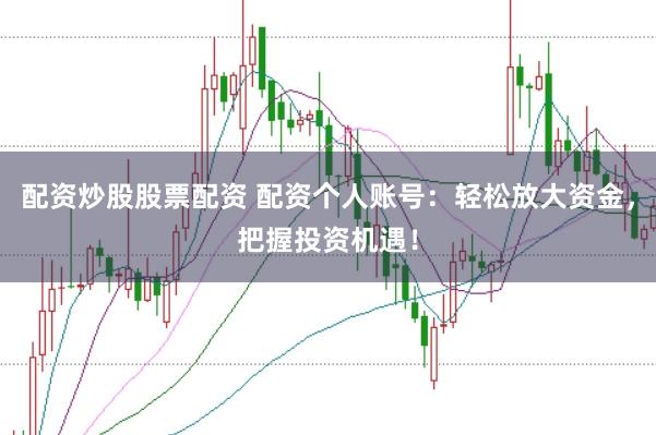 配资炒股股票配资 配资个人账号：轻松放大资金，把握投资机遇！