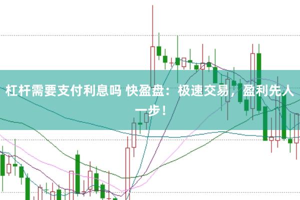杠杆需要支付利息吗 快盈盘:极速交易,盈利先人一步!