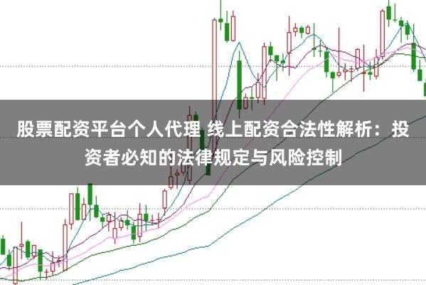 股票配资平台个人代理 线上配资合法性解析:投资者必知的法律规定与风险控制