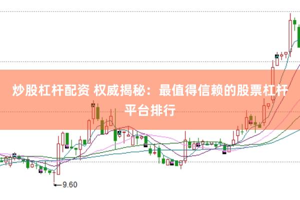 炒股杠杆配资 权威揭秘:最值得信赖的股票杠杆平台排行
