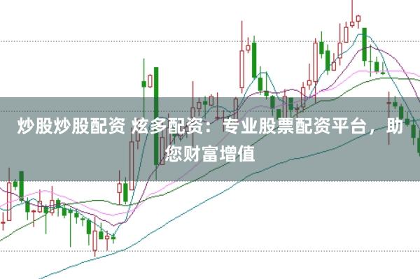 炒股炒股配资 炫多配资:专业股票配资平台,助您财富增值