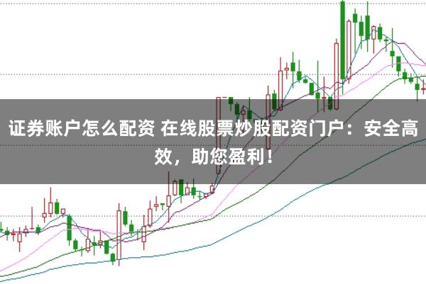 证券账户怎么配资 在线股票炒股配资门户:安全高效,助您盈利!