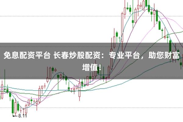 免息配资平台 长春炒股配资:专业平台,助您财富增值!