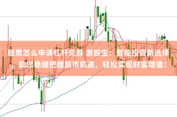 股票怎么申请杠杆交易 磐股宝:智能投资新选择,助您稳健把握股市机遇,轻松实现财富增值!
