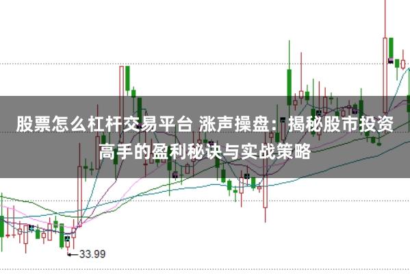 股票怎么杠杆交易平台 涨声操盘:揭秘股市投资高手的盈利秘诀与实战策略