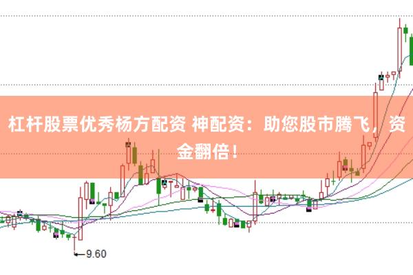 杠杆股票优秀杨方配资 神配资:助您股市腾飞,资金翻倍!