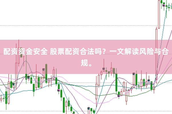 配资资金安全 股票配资合法吗?一文解读风险与合规。
