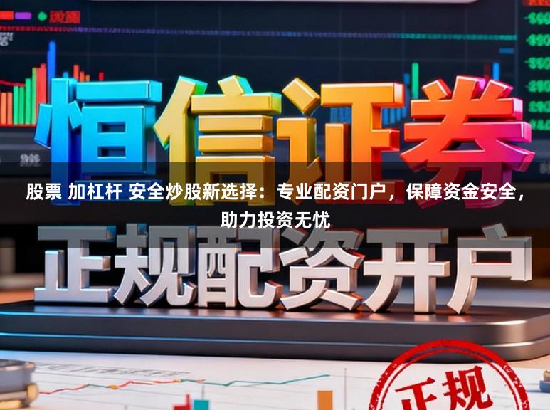 股票 加杠杆 安全炒股新选择：专业配资门户，保障资金安全，助力投资无忧