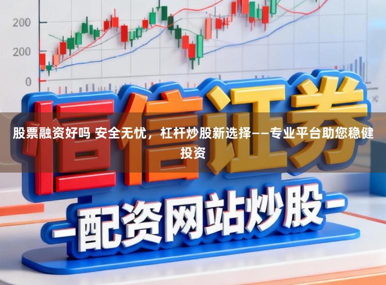 股票融资好吗 安全无忧，杠杆炒股新选择——专业平台助您稳健投资