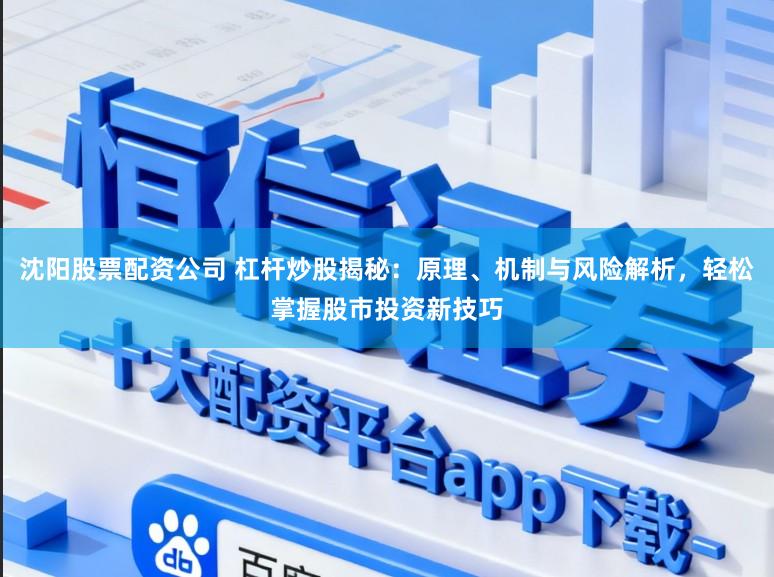 沈阳股票配资公司 杠杆炒股揭秘:原理、机制与风险解析,轻松掌握股市投资新技巧