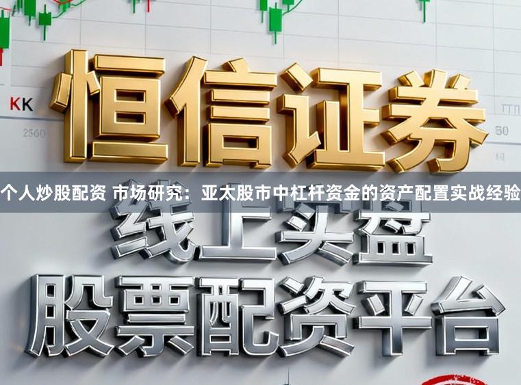 个人炒股配资 市场研究:亚太股市中杠杆资金的资产配置实战经验