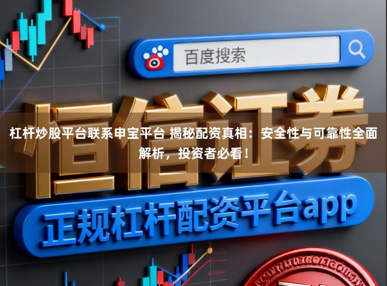 杠杆炒股平台联系申宝平台 揭秘配资真相：安全性与可靠性全面解析，投资者必看！