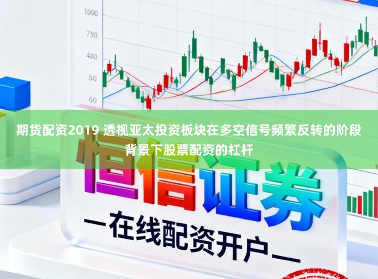 期货配资2019 透视亚太投资板块在多空信号频繁反转的阶段背景下股票配资的杠杆