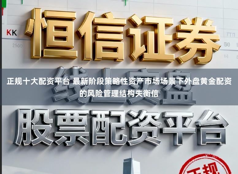 正规十大配资平台 最新阶段策略性资产市场场景下外盘黄金配资的风险管理结构失衡信