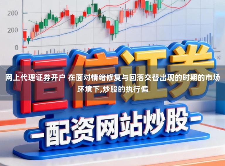 网上代理证券开户 在面对情绪修复与回落交替出现的时期的市场环境下，炒股的执行偏