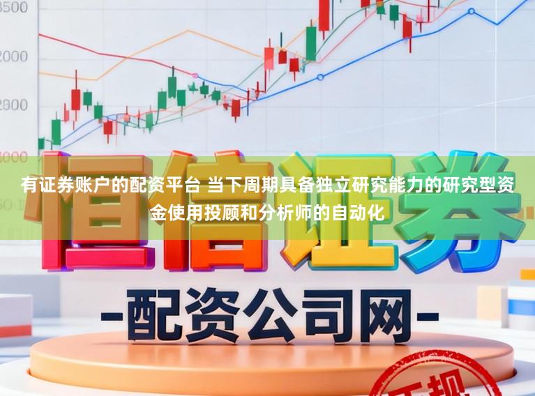 有证券账户的配资平台 当下周期具备独立研究能力的研究型资金使用投顾和分析师的自动化