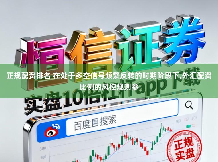 正规配资排名 在处于多空信号频繁反转的时期阶段下，外汇配资比例的风控规则参