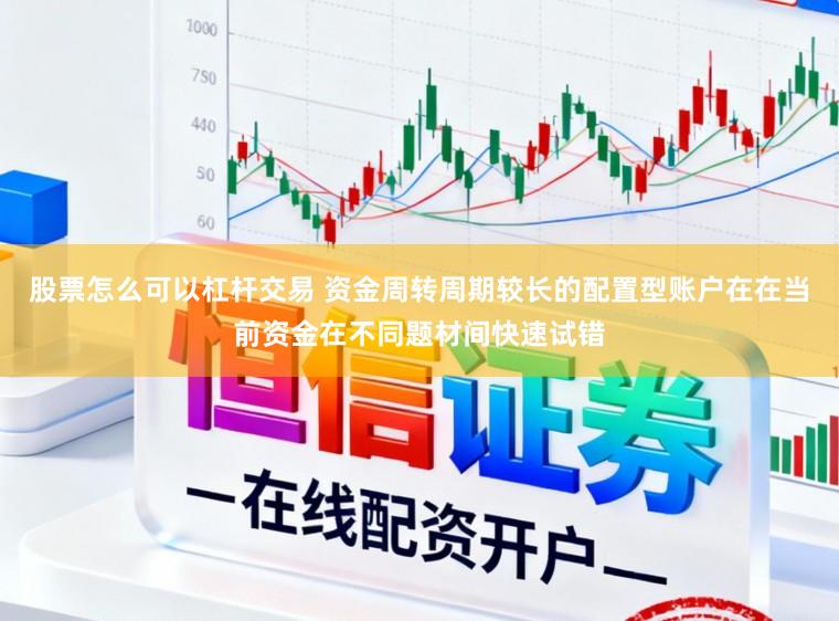 股票怎么可以杠杆交易 资金周转周期较长的配置型账户在在当前资金在不同题材间快速试错