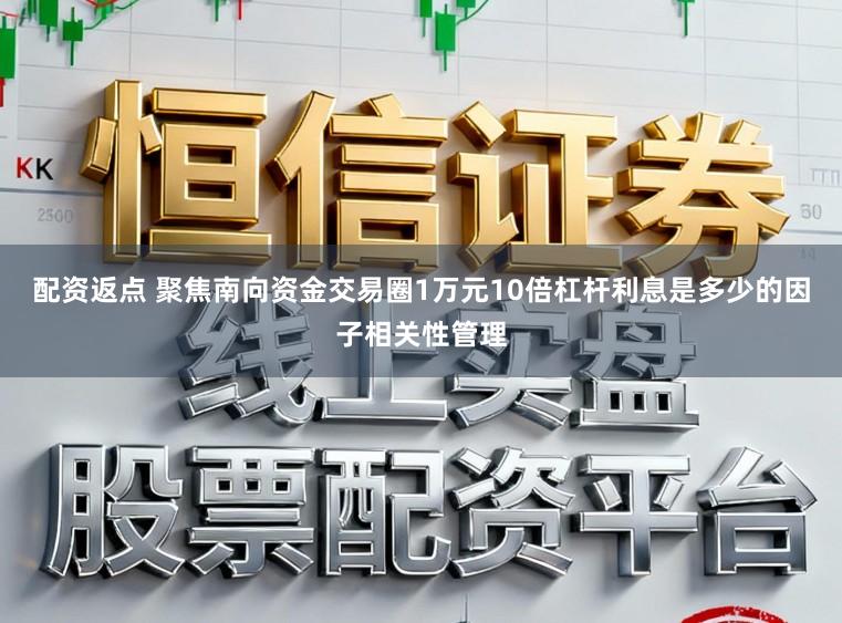 配资返点 聚焦南向资金交易圈1万元10倍杠杆利息是多少的因子相关性管理